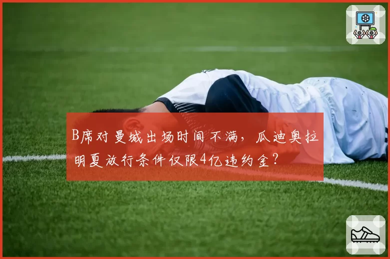 B席对曼城出场时间不满，瓜迪奥拉明夏放行条件仅限4亿违约金？