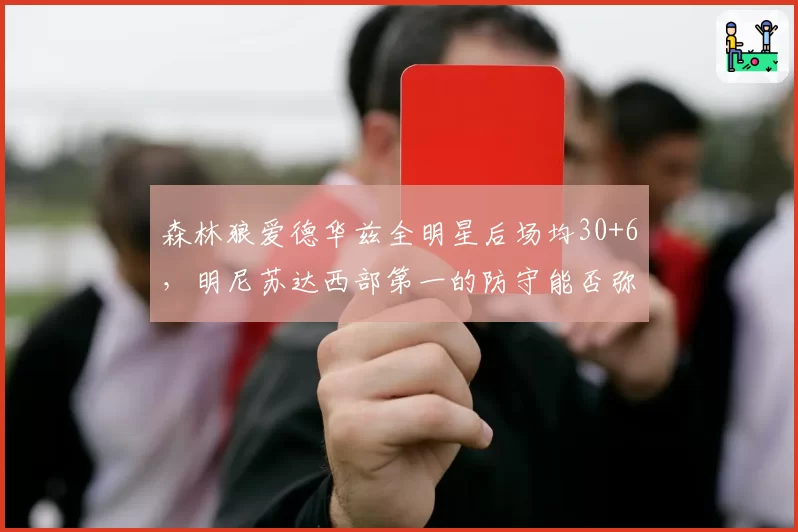 森林狼爱德华兹全明星后场均30+6，明尼苏达西部第一的防守能否弥补进攻波动？