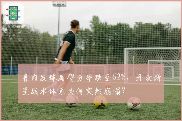 鲁内发球局得分率跌至62%，丹麦新星战术体系为何突然崩塌？