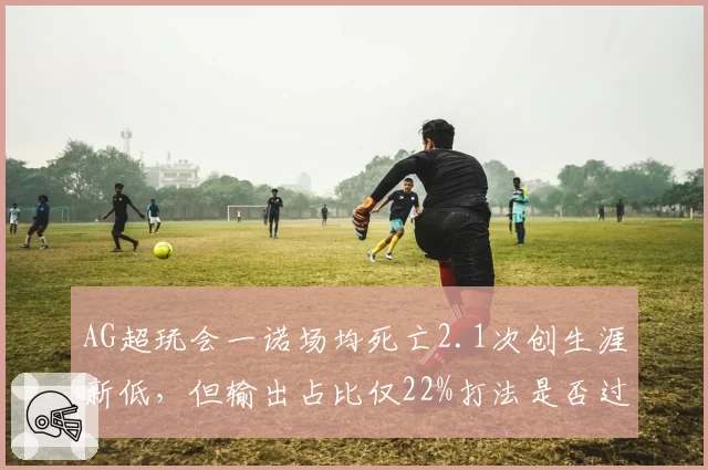 AG超玩会一诺场均死亡2.1次创生涯新低，但输出占比仅22%打法是否过于保守？