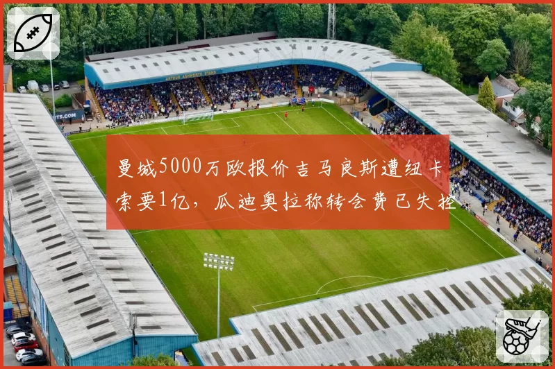 曼城5000万欧报价吉马良斯遭纽卡索要1亿，瓜迪奥拉称转会费已失控