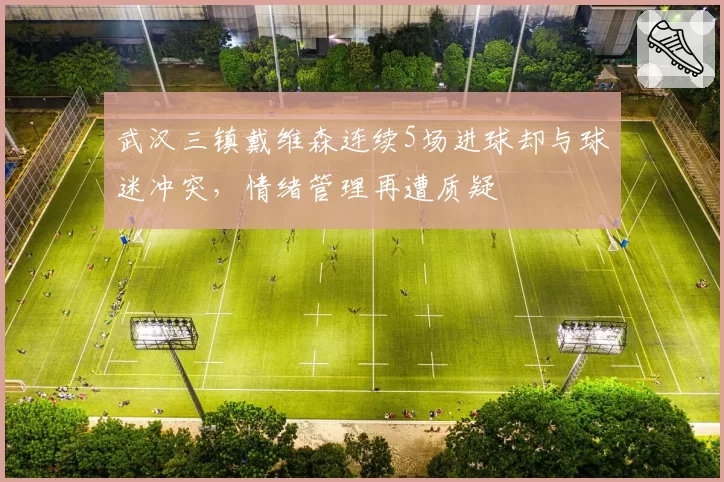 武汉三镇戴维森连续5场进球却与球迷冲突，情绪管理再遭质疑