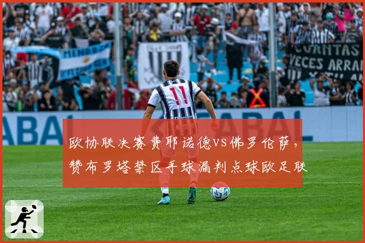 欧协联决赛费耶诺德vs佛罗伦萨，赞布罗塔禁区手球漏判点球欧足联遭痛批