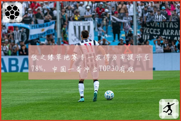 张之臻草地赛季一发得分率提升至78%，中国一哥冲击TOP30有戏