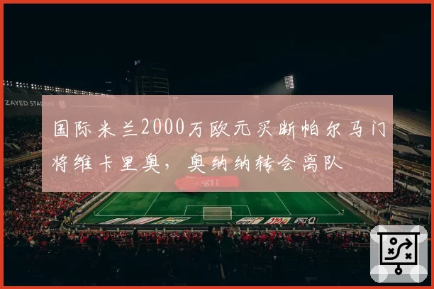 国际米兰2000万欧元买断帕尔马门将维卡里奥，奥纳纳转会离队