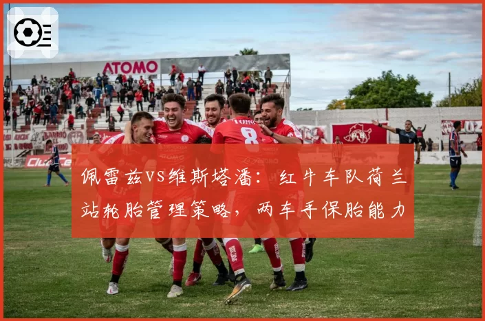 佩雷兹vs维斯塔潘：红牛车队荷兰站轮胎管理策略，两车手保胎能力大比拼？
