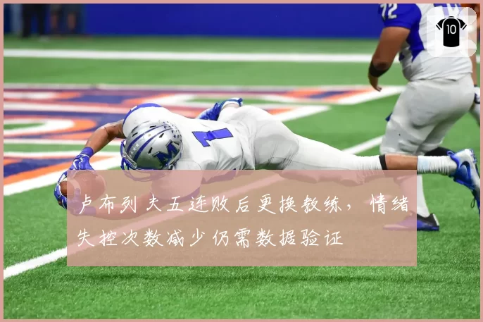 卢布列夫五连败后更换教练，情绪失控次数减少仍需数据验证