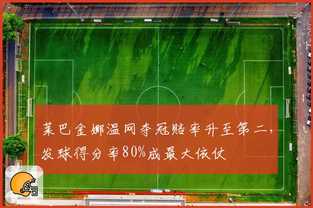 莱巴金娜温网夺冠赔率升至第二,发球得分率80%成最大依仗