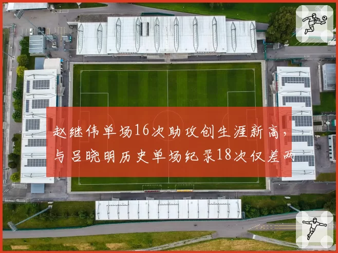 赵继伟单场16次助攻创生涯新高,与吕晓明历史单场纪录18次仅差两次