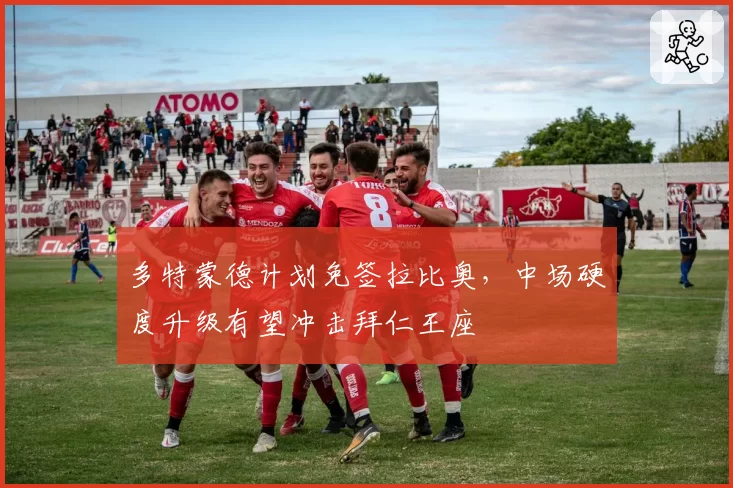 多特蒙德计划免签拉比奥，中场硬度升级有望冲击拜仁王座