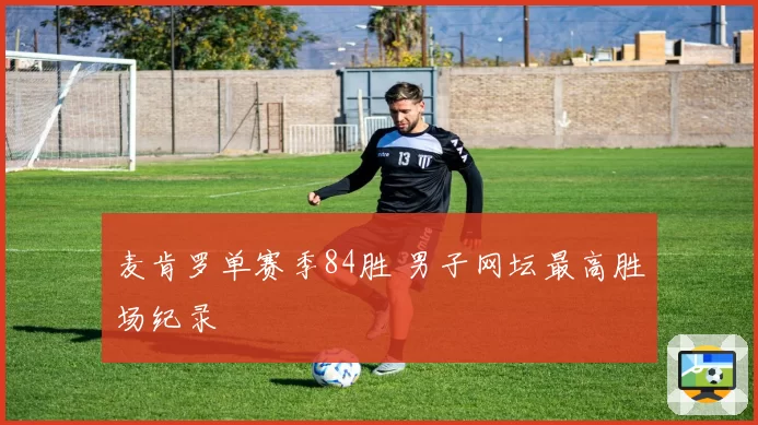 麦肯罗单赛季84胜 男子网坛最高胜场纪录