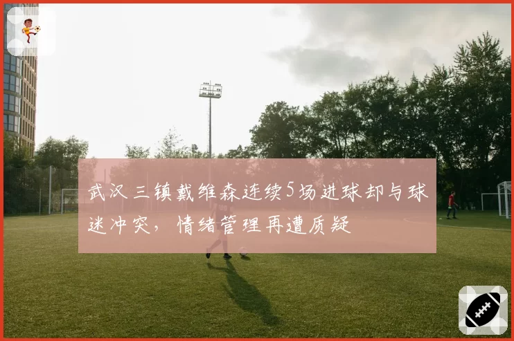 武汉三镇戴维森连续5场进球却与球迷冲突，情绪管理再遭质疑