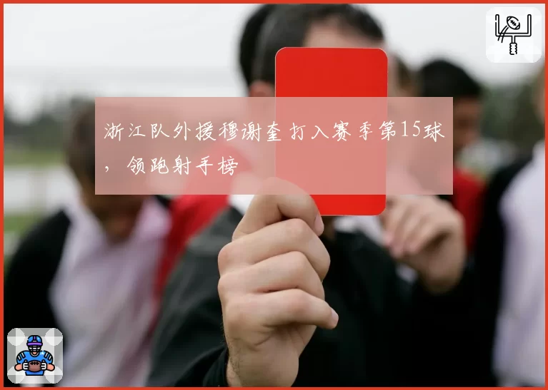 浙江队外援穆谢奎打入赛季第15球，领跑射手榜