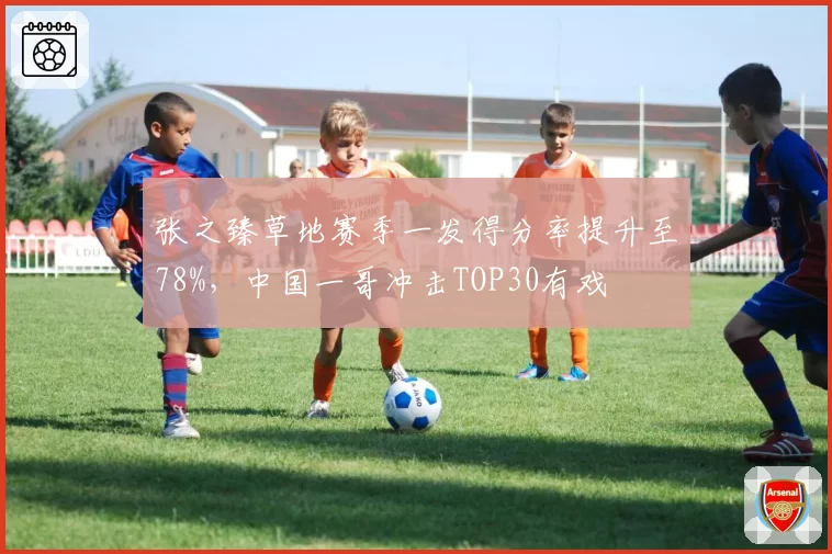 张之臻草地赛季一发得分率提升至78%，中国一哥冲击TOP30有戏