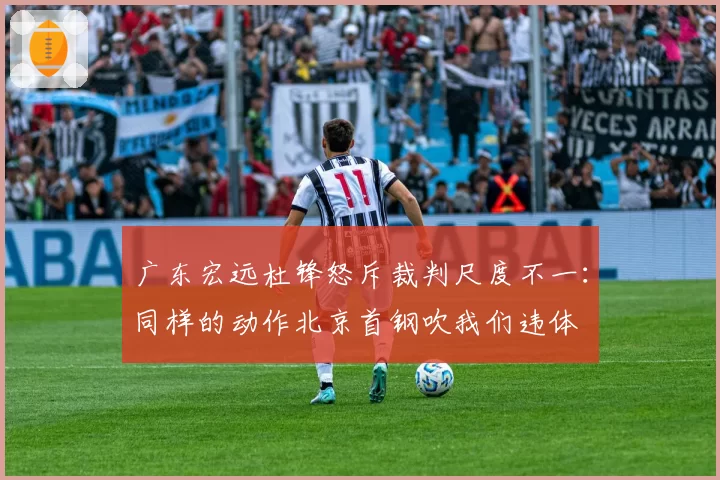 广东宏远杜锋怒斥裁判尺度不一:同样的动作北京首钢吹我们违体